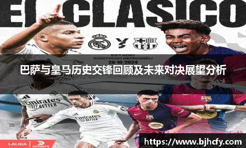 巴萨与皇马历史交锋回顾及未来对决展望分析