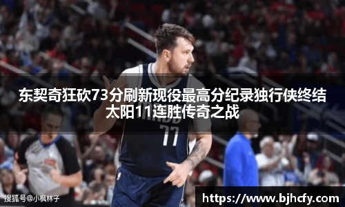 东契奇狂砍73分刷新现役最高分纪录独行侠终结太阳11连胜传奇之战