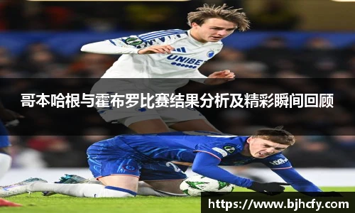 哥本哈根与霍布罗比赛结果分析及精彩瞬间回顾
