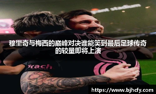 穆里奇与梅西的巅峰对决谁能笑到最后足球传奇的较量即将上演