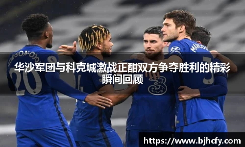 华沙军团与科克城激战正酣双方争夺胜利的精彩瞬间回顾