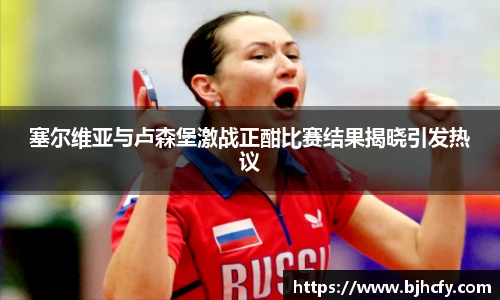 塞尔维亚与卢森堡激战正酣比赛结果揭晓引发热议