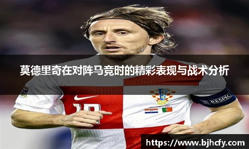 莫德里奇在对阵马竞时的精彩表现与战术分析